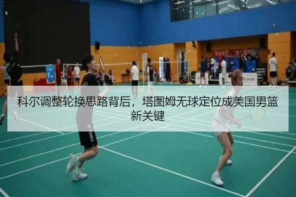 科尔调整轮换思路背后，塔图姆无球定位成美国男篮新关键