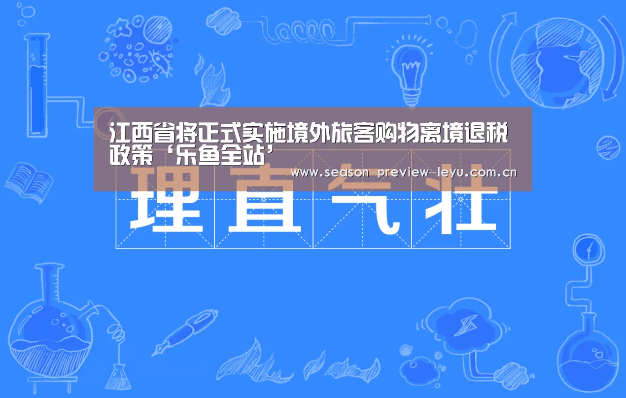 江西省将正式实施境外旅客购物离境退税政策‘乐鱼全站’(图2) 乐鱼入口