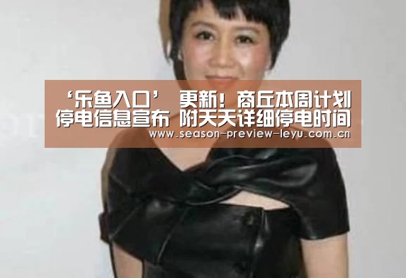‘乐鱼入口’
更新!商丘本周计划停电信息宣布 附天天详细停电时间及详细地址!(图3) 乐鱼全站