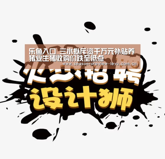 乐鱼入口_三水拟斥资千万元补贴养猪业生猪收购价跌至低点(图1) 乐鱼全站